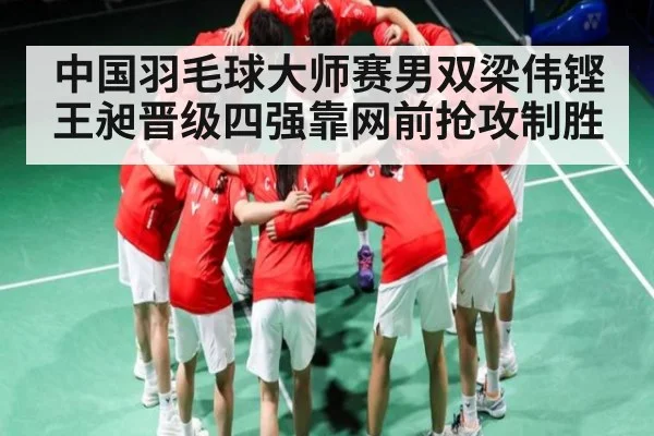 中国羽毛球大师赛男双梁伟铿王昶晋级四强靠网前抢攻制胜