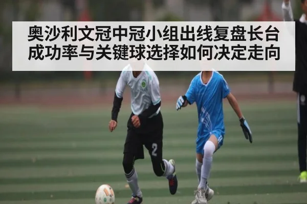 奥沙利文冠中冠小组出线复盘长台成功率与关键球选择如何决定走向